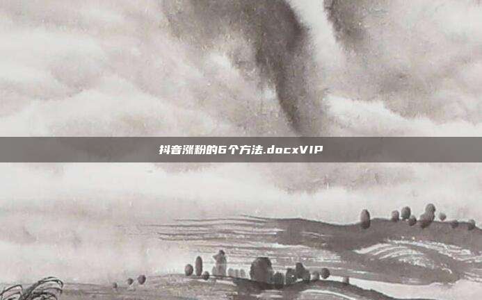 抖音涨粉的6个方法.docxVIP