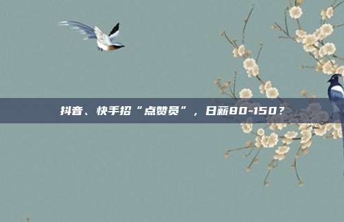 抖音、快手招“点赞员”，日薪80-150？