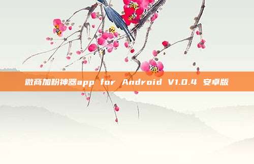 微商加粉神器app for Android V1.0.4 安卓版