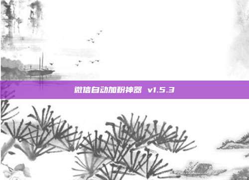 微信自动加粉神器 v1.5.3