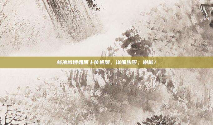 新浪微博如何上传视频,详细步骤,谢啦!