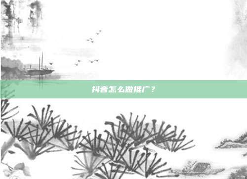 抖音怎么做推广？