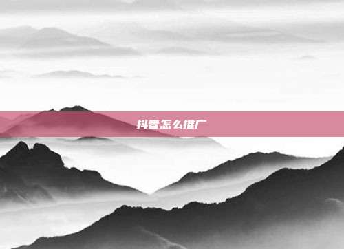 抖音怎么推广