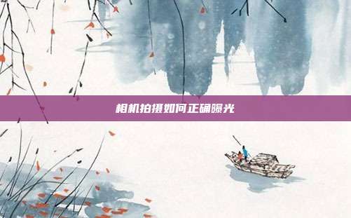 相机拍摄如何正确曝光