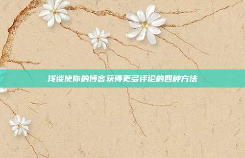浅谈使你的博客获得更多评论的四种方法