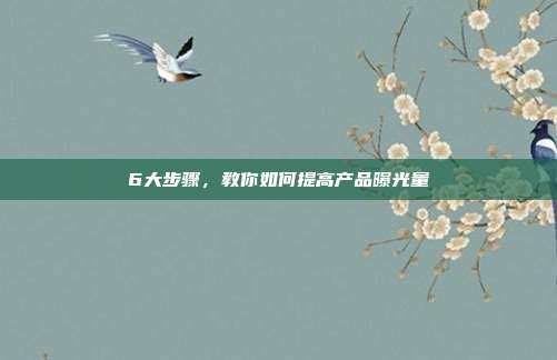 6大步骤，教你如何提高产品曝光量