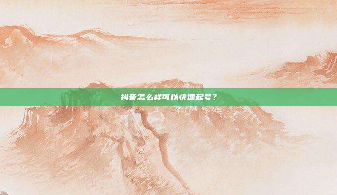 抖音怎么样可以快速起号?