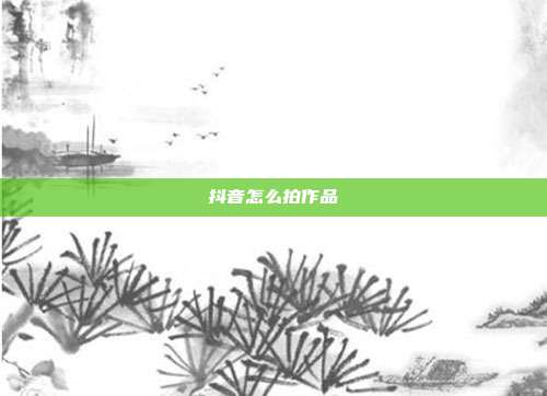 抖音怎么拍作品