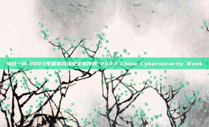 每日一词∣2023年国家网络安全宣传周 2023 China Cybersecurity Week