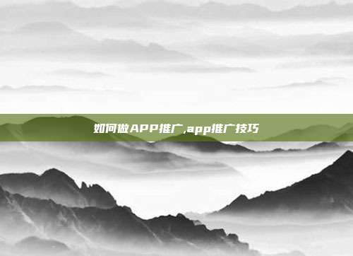 如何做APP推广,app推广技巧