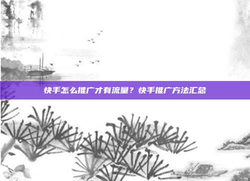 快手怎么推广才有流量？快手推广方法汇总