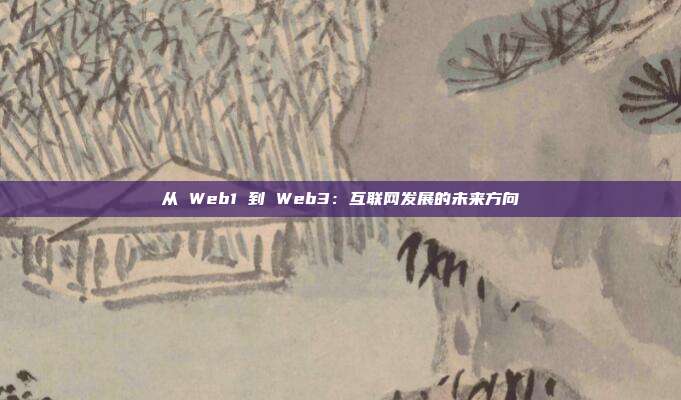 从 Web1 到 Web3：互联网发展的未来方向