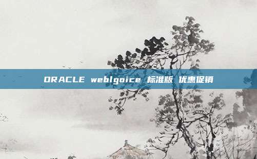 ORACLE weblgoice 标准版 优惠促销