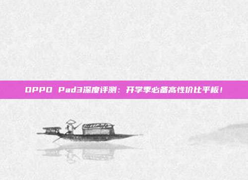 OPPO Pad3深度评测：开学季必备高性价比平板！