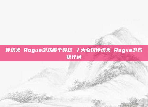 传统类 Rogue游戏哪个好玩 十大必玩传统类 Rogue游戏排行榜