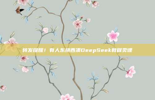 转发提醒！有人东拼西凑DeepSeek教程卖课