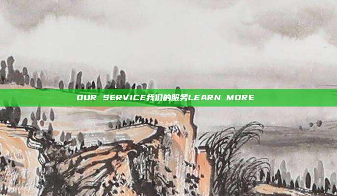 OUR SERVICE我们的服务LEARN MORE →