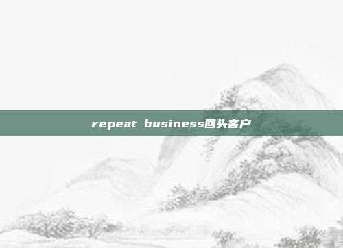 repeat business回头客户