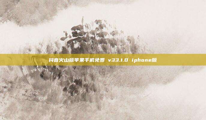 抖音火山版苹果手机免费 v33.1.0 iphone版