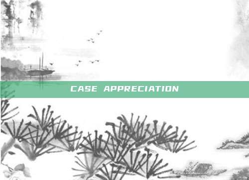 CASE APPRECIATION