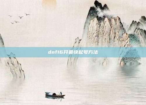 dnf16开最快起号方法