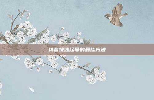 抖音快速起号的最佳方法