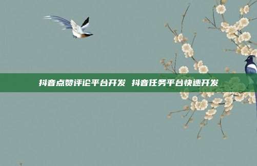 抖音点赞评论平台开发 抖音任务平台快速开发