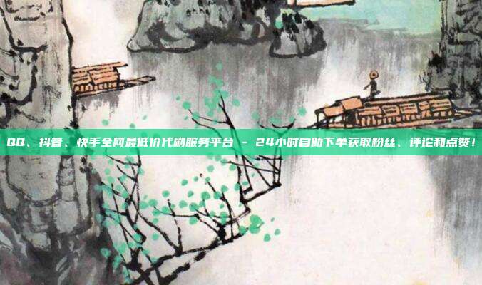 QQ、抖音、快手全网最低价代刷服务平台 - 24小时自助下单获取粉丝、评论和点赞!