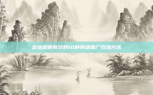 企业营销有效的10种网络推广引流方法