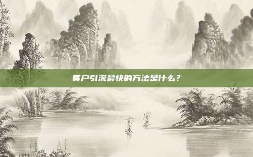客户引流最快的方法是什么?