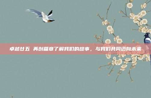 卓越廿五 再创篇章了解我们的故事,与我们共同迈向未来