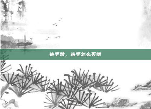 快手赞,快手怎么买赞