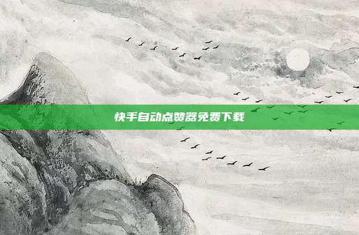 快手自动点赞器免费下载