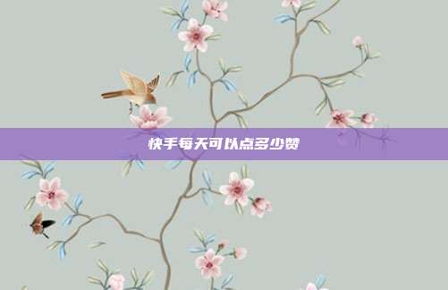 快手每天可以点多少赞