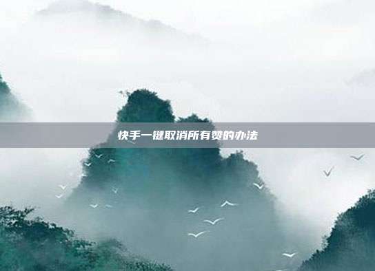 快手一键取消所有赞的办法