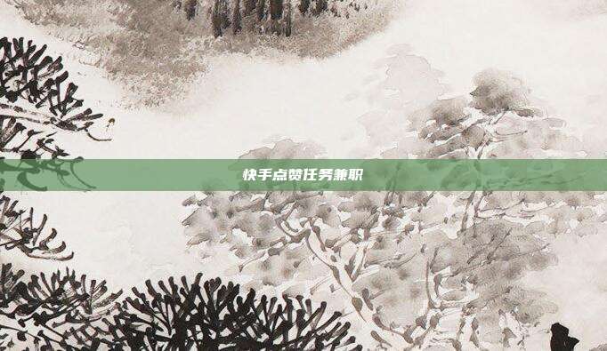 快手点赞任务兼职