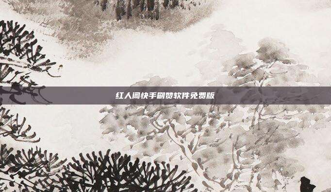 红人阁快手刷赞软件免费版