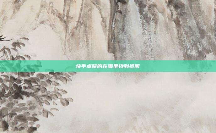 快手点赞的在哪里找到视频
