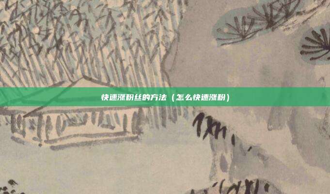 快速涨粉丝的方法（怎么快速涨粉）