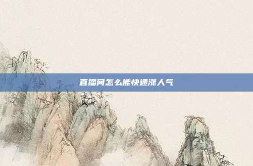 直播间怎么能快速涨人气