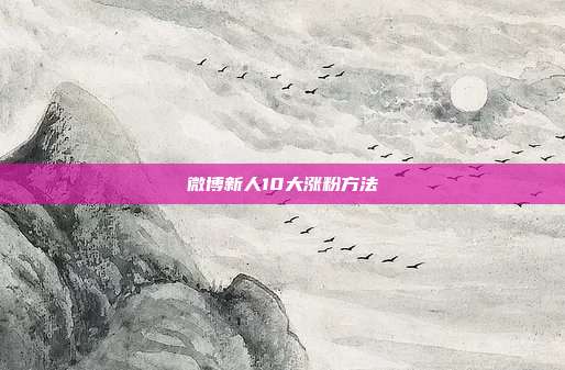 微博新人10大涨粉方法