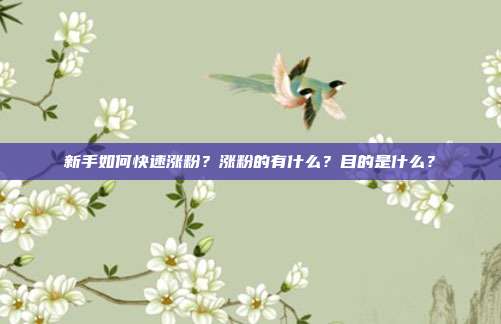 新手如何快速涨粉?涨粉的有什么?目的是什么?