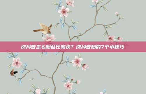 涨抖音怎么粉丝比较快?涨抖音粉的7个小技巧