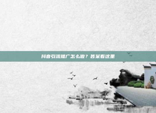 抖音引流推广怎么做？答案看这里