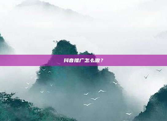 抖音推广怎么做?