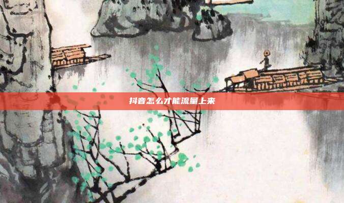 抖音怎么才能流量上来