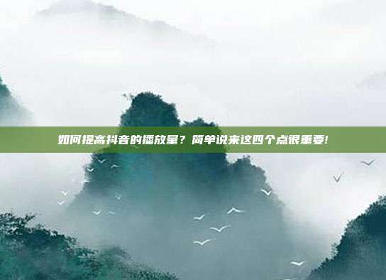 如何提高抖音的播放量?简单说来这四个点很重要!