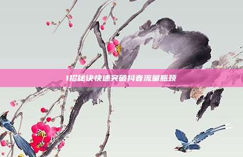 1招秘诀快速突破抖音流量瓶颈