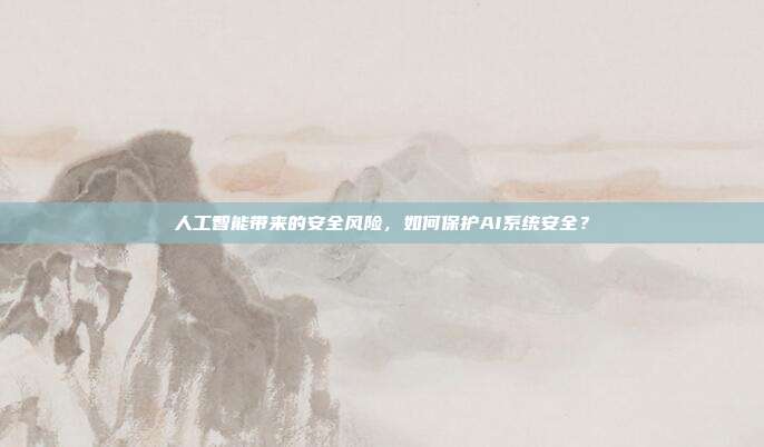 人工智能带来的安全风险，如何保护AI系统安全？