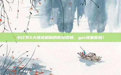 小红书5大推流机制的底层逻辑,get流量密码!